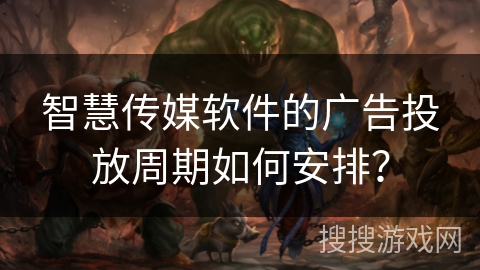 智慧传媒软件的广告投放周期如何安排？