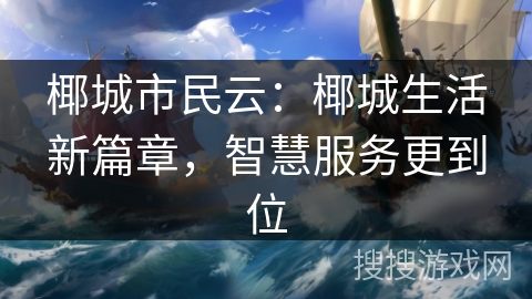 椰城市民云：椰城生活新篇章，智慧服务更到位