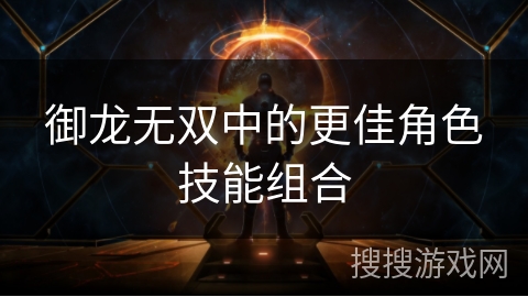 御龙无双中的更佳角色技能组合