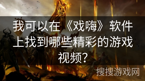 我可以在《戏嗨》软件上找到哪些精彩的游戏视频？