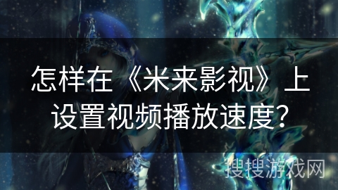 怎样在《米来影视》上设置视频播放速度？