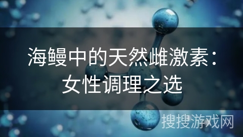 海鳗中的天然雌激素：女性调理之选