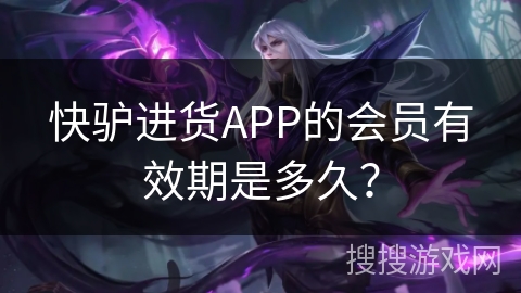 快驴进货APP的会员有效期是多久？