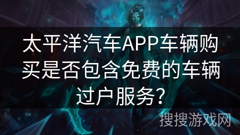 太平洋汽车APP车辆购买是否包含免费的车辆过户服务? 太平洋汽车APP车辆购买是否包含免费的车辆过户服务?