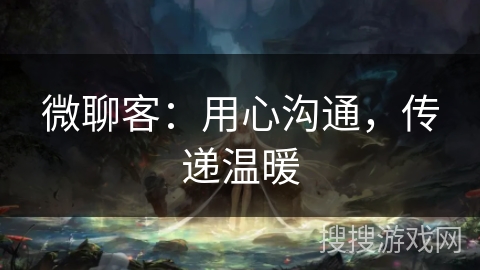 微聊客：用心沟通，传递温暖