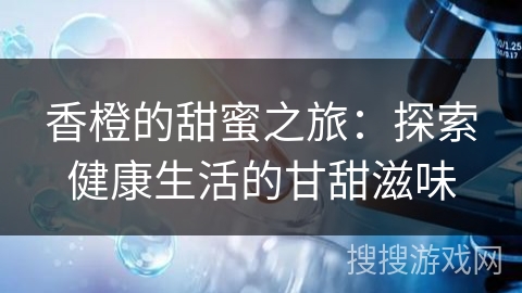香橙的甜蜜之旅：探索健康生活的甘甜滋味