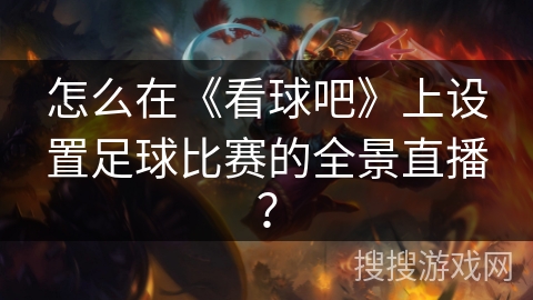 怎么在《看球吧》上设置足球比赛的全景直播？