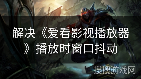 解决《爱看影视播放器》播放时窗口抖动