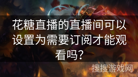 花糖直播的直播间可以设置为需要订阅才能观看吗？