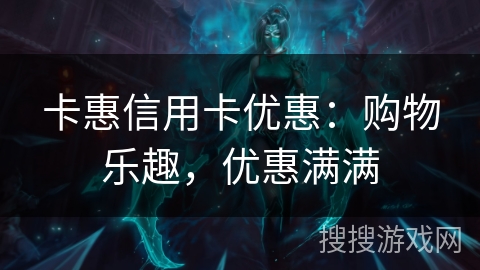 卡惠信用卡优惠:购物乐趣,优惠满满 卡惠信用卡优惠:购物乐趣,优惠满满