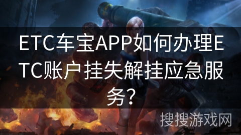 ETC车宝APP如何办理ETC账户挂失解挂应急服务？