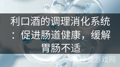 利口酒的调理消化系统：促进肠道健康，缓解胃肠不适