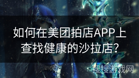 如何在美团拍店APP上查找健康的沙拉店？