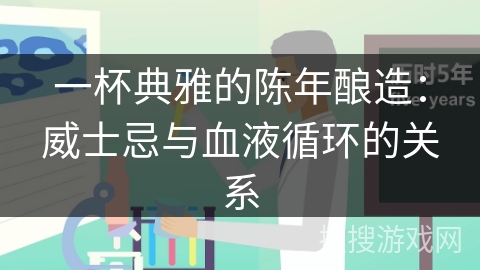 一杯典雅的陈年酿造：威士忌与血液循环的关系