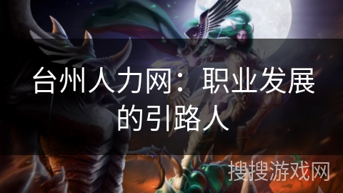 台州人力网：职业发展的引路人