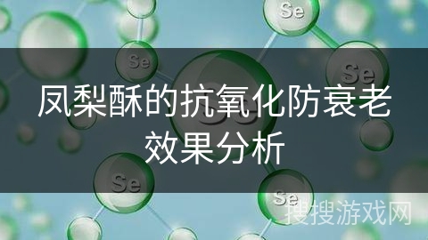 凤梨酥的抗氧化防衰老效果分析
