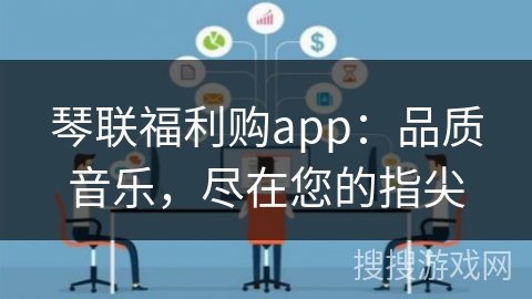 琴联福利购app：品质音乐，尽在您的指尖