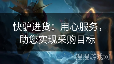 快驴进货：用心服务，助您实现采购目标