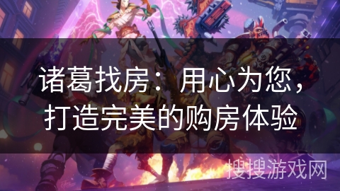 诸葛找房：用心为您，打造完美的购房体验