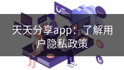 天天分享app：了解用户隐私政策