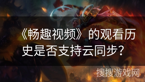 《畅趣视频》的观看历史是否支持云同步？