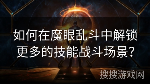 如何在魔眼乱斗中解锁更多的技能战斗场景？