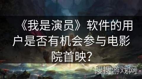 《我是演员》软件的用户是否有机会参与电影院首映？
