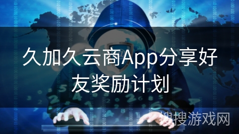 久加久云商App分享好友奖励计划