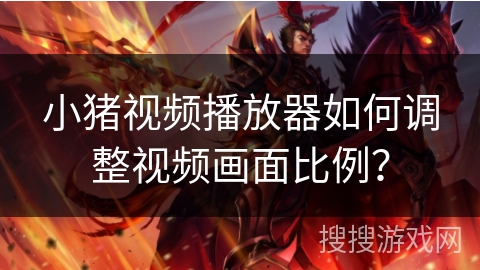 小猪视频播放器如何调整视频画面比例？