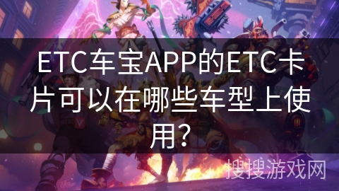 ETC车宝APP的ETC卡片可以在哪些车型上使用？
