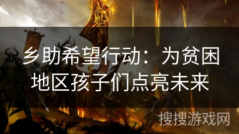 乡助希望行动：为贫困地区孩子们点亮未来