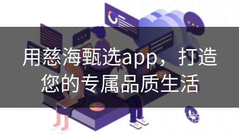 用慈海甄选app,打造您的专属品质生活