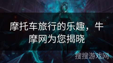 摩托车旅行的乐趣，牛摩网为您揭晓