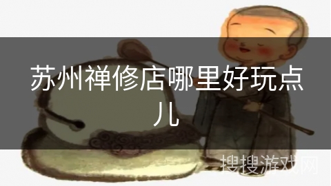 苏州禅修店哪里好玩点儿