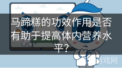 马蹄糕的功效作用是否有助于提高体内营养水平？