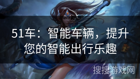 51车：智能车辆，提升您的智能出行乐趣