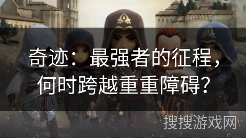 奇迹：最强者的征程，何时跨越重重障碍？