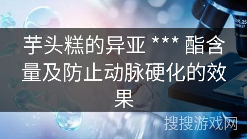 芋头糕的异亚 *** 酯含量及防止动脉硬化的效果