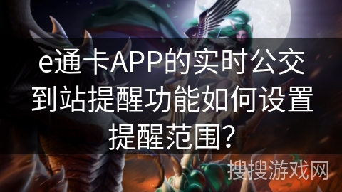 e通卡APP的实时公交到站提醒功能如何设置提醒范围? e通卡APP的实时公交到站提醒功能如何设置提醒范围?