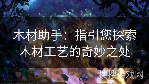 木材助手:指引您探索木材工艺的奇妙之处 木材助手:指引您探索木材工艺的奇妙之处