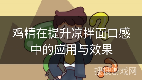 鸡精在提升凉拌面口感中的应用与效果