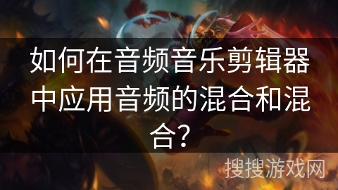 如何在音频音乐剪辑器中应用音频的混合和混合? 如何在音频音乐剪辑器中应用音频的混合和混合?