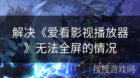 解决《爱看影视播放器》无法全屏的情况