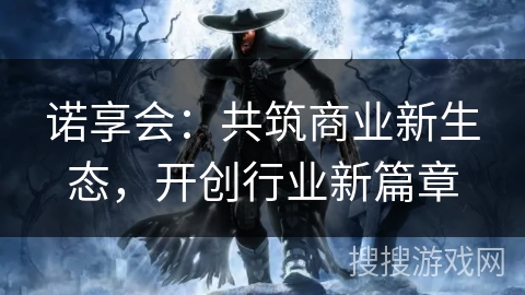 诺享会：共筑商业新生态，开创行业新篇章