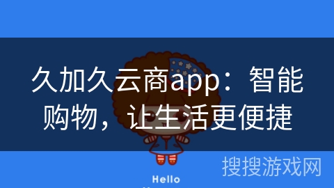 久加久云商app：智能购物，让生活更便捷