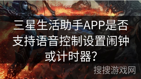 三星生活助手APP是否支持语音控制设置闹钟或计时器? 三星生活助手APP是否支持语音控制设置闹钟或计时器?