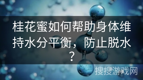 桂花蜜如何帮助身体维持水分平衡，防止脱水？