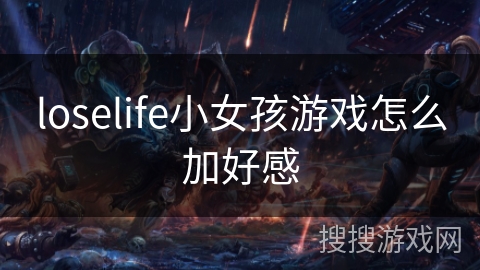 loselife小女孩游戏怎么加好感
