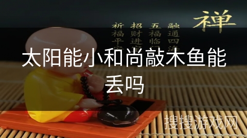 太阳能小和尚敲木鱼能丢吗 太阳能小和尚敲木鱼能丢吗
