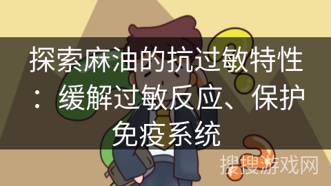 探索麻油的抗过敏特性:缓解过敏反应、保护免疫系统 探索麻油的抗过敏特性:缓解过敏反应、保护免疫系统